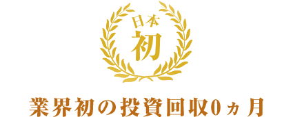 日本初 業界初の投資回収0ヶ月