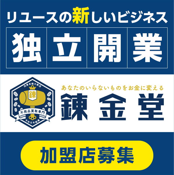 日本初のビジネスモデルで独立開業 あなたのいらないものをお金に変える 不用品買取専門 錬金堂 加盟店募集
