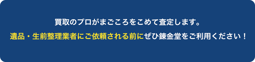 買取のプロがまごころをこめて査定します。遺品・生前整理業者にご依頼される前にぜひ錬金堂をご利用ください。