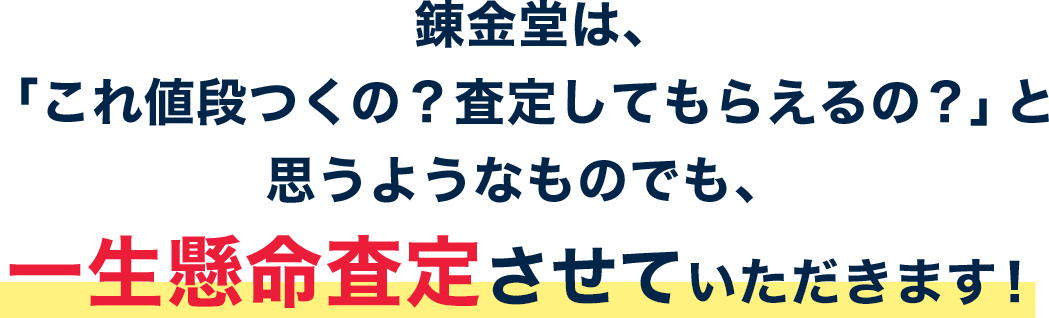 錬金堂は、「これ値段つくの？査定してもらえるの？」と思うようなものでも、一生懸命査定させていただきます！