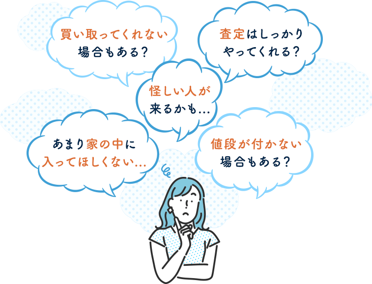 買い取ってくれない場合もある？ 査定はしっかりやってくれる？ 怪しい人が来るかも... 値段がつかない場合もある？ あまり家の中に入ってきて欲しくない...