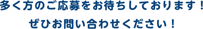 多くの方のご応募をお待ちしております！ぜひお問合せください！