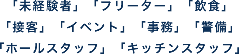 「未経験者」「フリーター」「飲食」 「接客」「イベント」「事務」「警備」 「ホールスタッフ」「キッチンスタッフ」